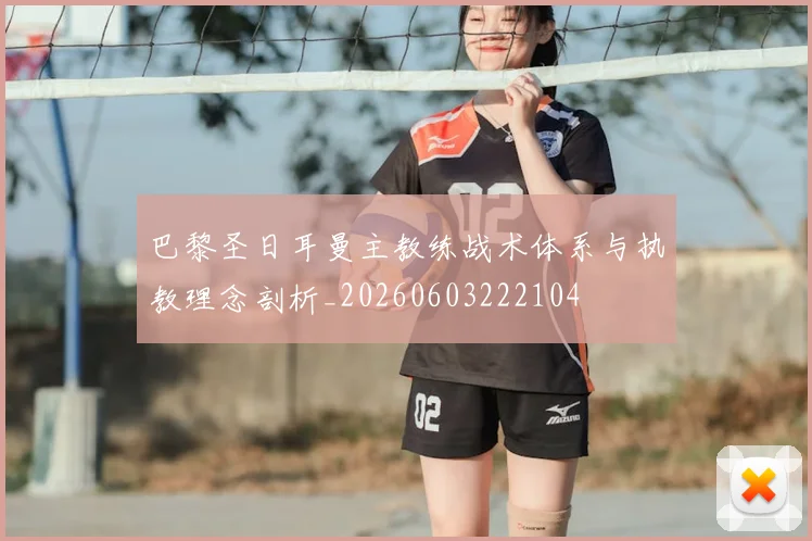 巴黎圣日耳曼主教练战术体系与执教理念剖析_20260603222104
